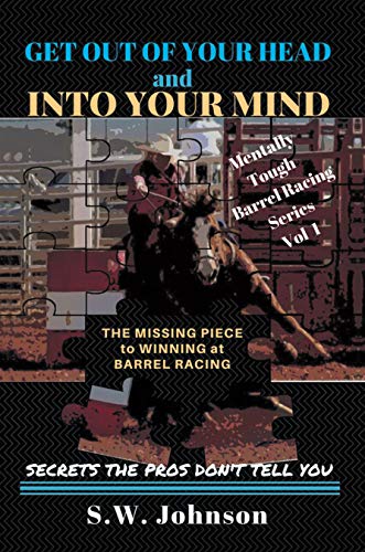 Get out of Your Head and into Your Mind: The Missing Piece to Winning at Barrel Racing Secrets the Pros Don’t Tell You (Mentally Tough Barrel Racing Book 1) (English Edition)