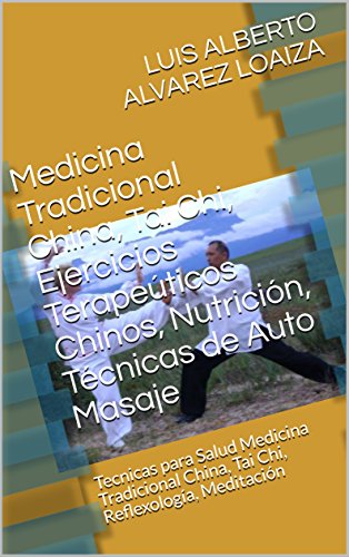 Medicina Tradicional China, Tai Chi, Ejercicios Terapeúticos Chinos, Nutrición, Técnicas de Auto Masaje: Tecnicas para Salud Medicina Tradicional China, Tai Chi, Reflexología, Meditación