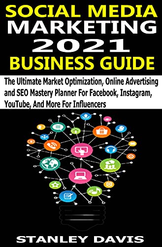 SOCIAL MEDIA MARKETING 2021 BUSINESS GUIDE: The Ultimate Market Optimization, Online Advertising and SEO Mastery Planner For Facebook, Instagram, YouTube, And More For Influencers (English Edition)
