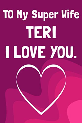 To My Super Wife TERI I LOVE YOU.: Blank Lined Journal Notebook Appreciation Thank You Gift for Wife Journal, Diary, beautifully lined pages - Valentines Day Anniversary Gift Ideas For Her.