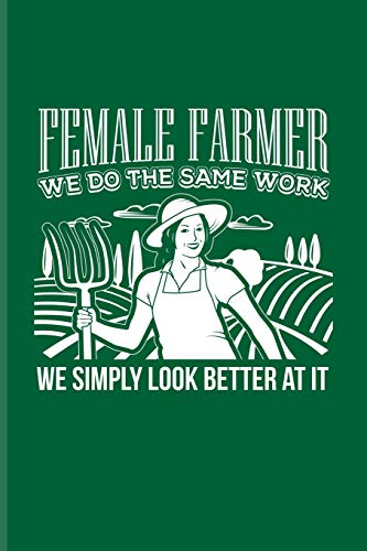 Female Farmer We Do The Same Work We Simply Look Better At It: Funny Farmer Humor Quote Journal For Nature, Agriculture, Animal Farmer, Barn & Country Live Fans - 6x9 - 100 Blank Lined Pages