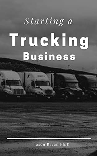 STARTING A TRUCKING BUSINESS: Step-by-Step Guide to Start, Grow and Run Your Own Freight Brokerage Business and Trucking (English Edition)