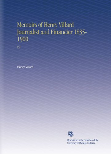 Memoirs of Henry Villard Journalist and Financier 1835-1900: V.1