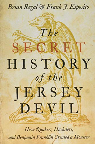 The Secret History of the Jersey Devil: Secret History of the Jersey Devil: How Quakers, Hucksters, and Benjamin Franklin Created a Monster