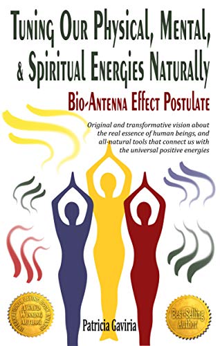 "Tuning Our Physical, Mental & Spiritual Energies Naturally: Bio-Antenna Effect Postulate": new vision about the real human essence and our connection ... positive energies (English Edition)