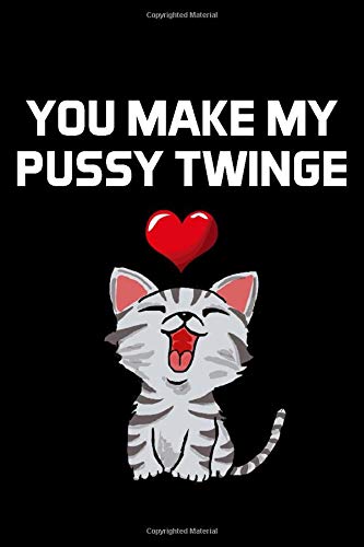 YOU MAKE MY PUSSY TWINGE: Naughty Valentines Day Gifts for Him / Her - Blank Lined Journal Notebook - Couples Gifts for Valentines Day, Birthday, Anniversary Etc.,