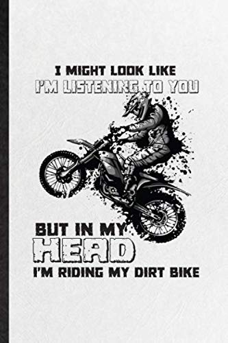 I Might Look Like I'm Listening to You but in My Head I'm Riding My Dirt Bike: Funny Blank Lined Notebook Journal To Write For Dark Bike Driving, ... Graphic Birthday Gift Classic 110 Pages