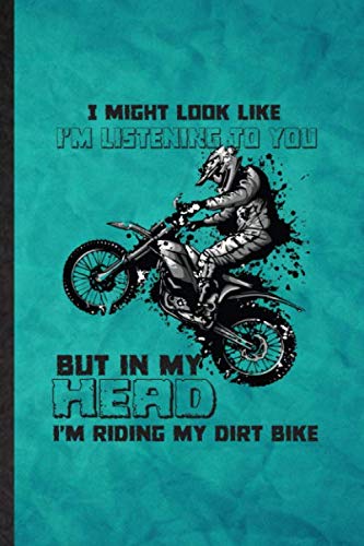 I Might Look Like I'm Listening to You but in My Head I'm Riding My Dirt Bike: Funny Lined Dark Bike Driving Journal Notebook, Graduation Appreciation ... Gag Gift, Fashionable Graphic 110 Pages