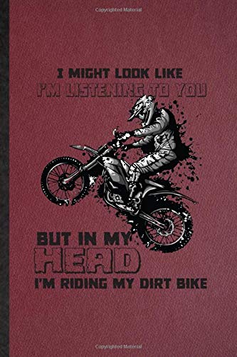 I Might Look Like I'm Listening to You but in My Head I'm Riding My Dirt Bike: Ruled Notebook For Dark Bike Driving. Cute Journal For Motorbike Driver ... Blank Composition Great For School Writing