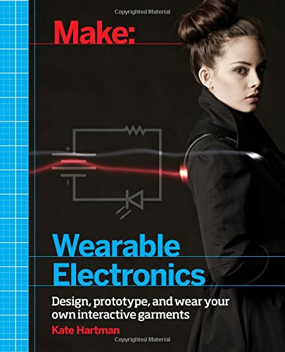Make: Wearable Electronics: Design, prototype, and wear your own interactive garments: Tools and Techniques for Prototyping Wearable Electronics (Make: Technology on Your Time)